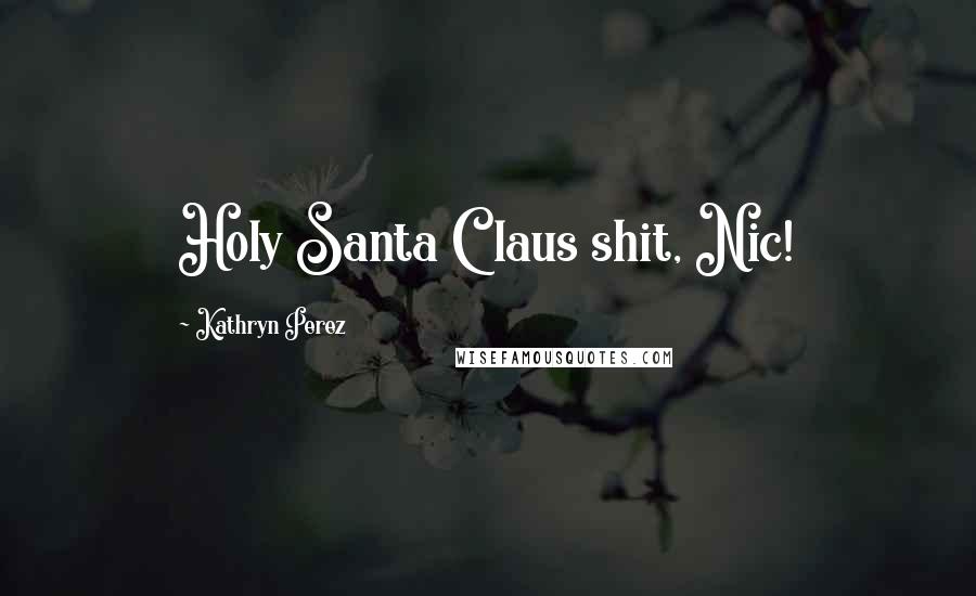 Kathryn Perez Quotes: Holy Santa Claus shit, Nic!