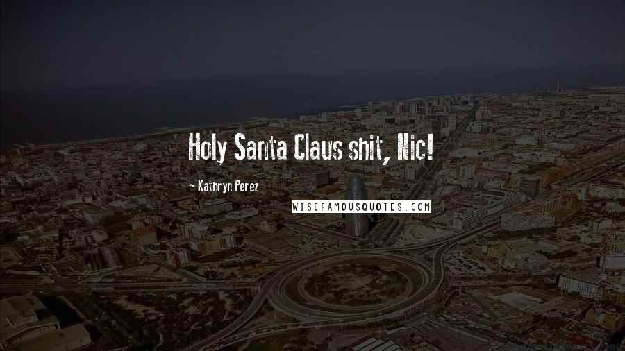 Kathryn Perez Quotes: Holy Santa Claus shit, Nic!