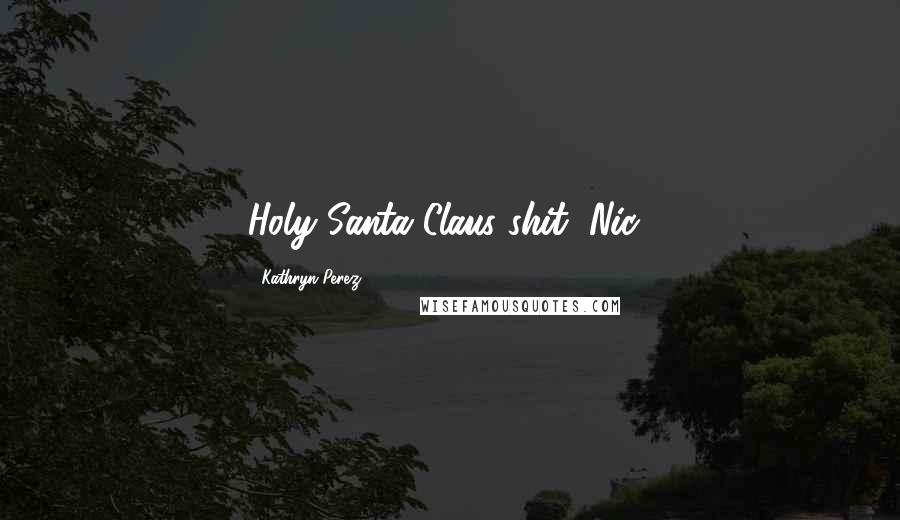 Kathryn Perez Quotes: Holy Santa Claus shit, Nic!