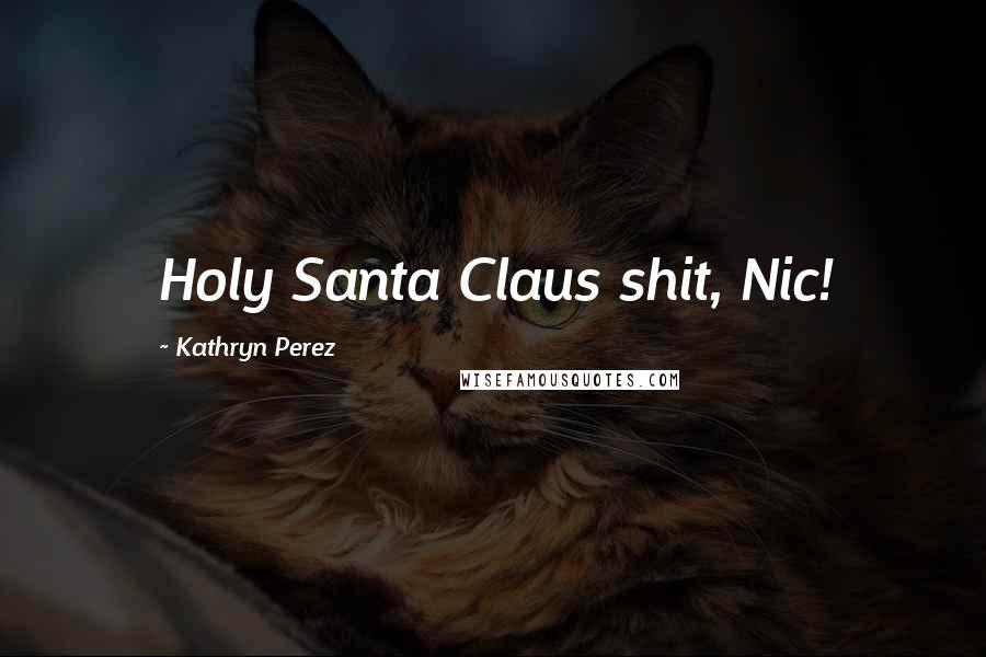Kathryn Perez Quotes: Holy Santa Claus shit, Nic!