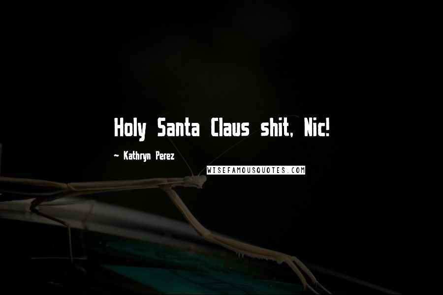 Kathryn Perez Quotes: Holy Santa Claus shit, Nic!
