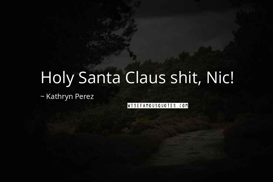 Kathryn Perez Quotes: Holy Santa Claus shit, Nic!