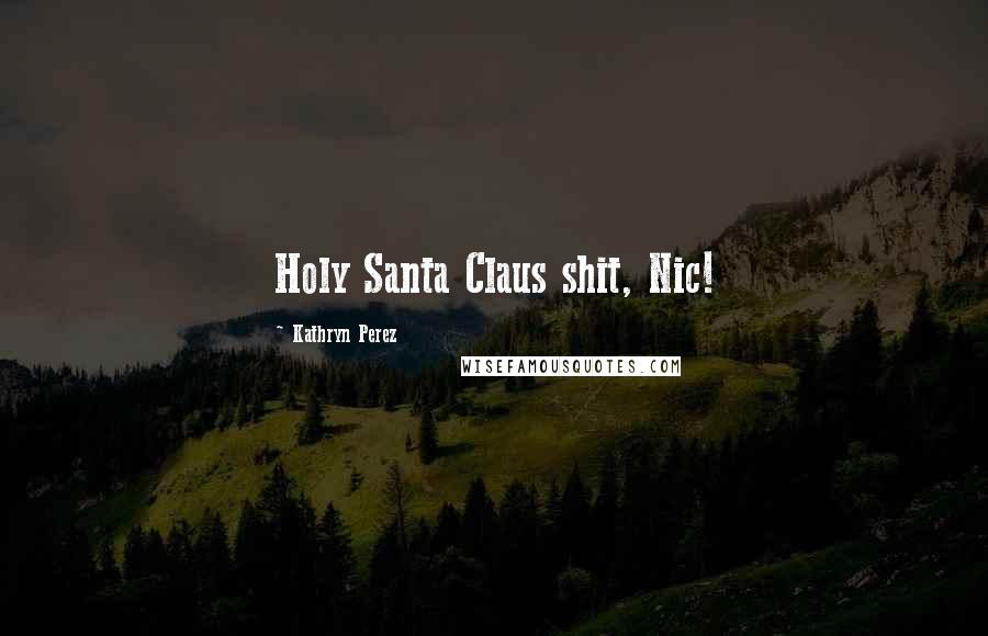 Kathryn Perez Quotes: Holy Santa Claus shit, Nic!