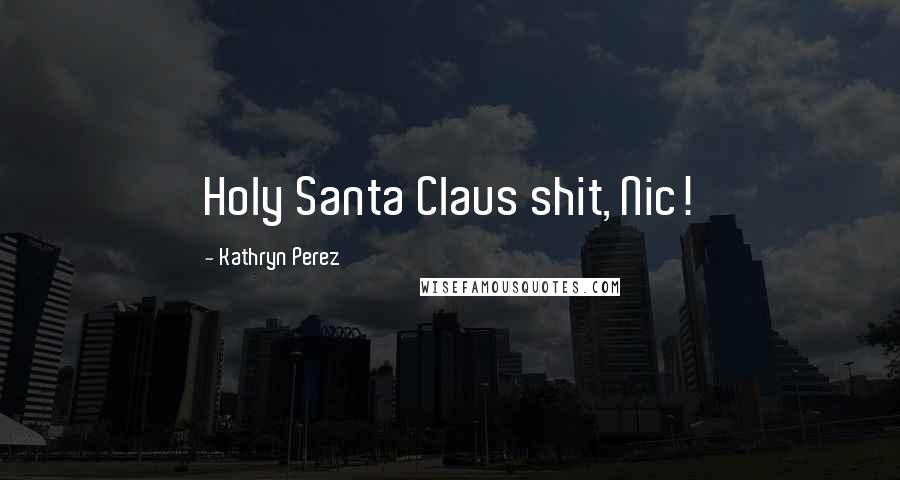 Kathryn Perez Quotes: Holy Santa Claus shit, Nic!