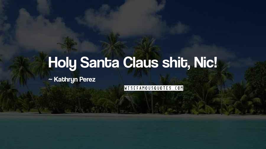 Kathryn Perez Quotes: Holy Santa Claus shit, Nic!