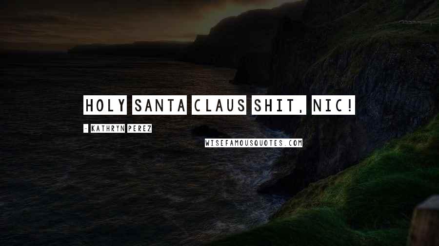 Kathryn Perez Quotes: Holy Santa Claus shit, Nic!