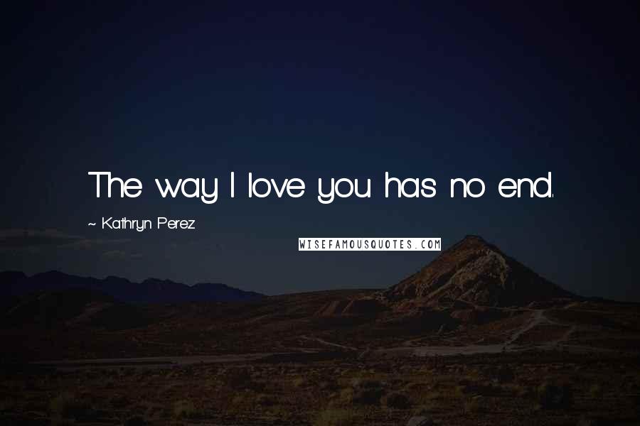 Kathryn Perez Quotes: The way I love you has no end.