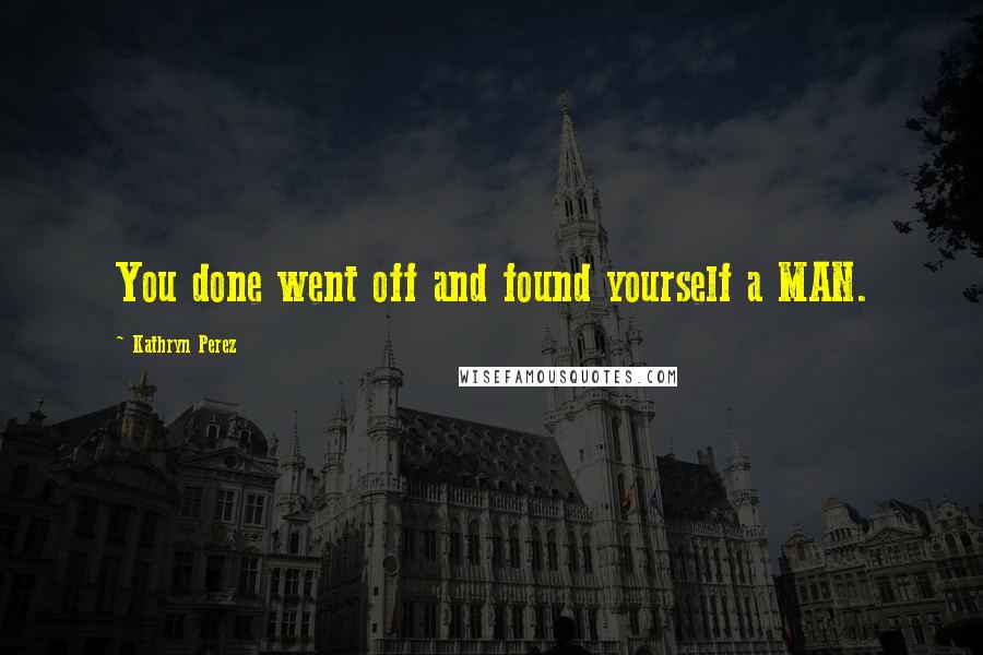 Kathryn Perez Quotes: You done went off and found yourself a MAN.