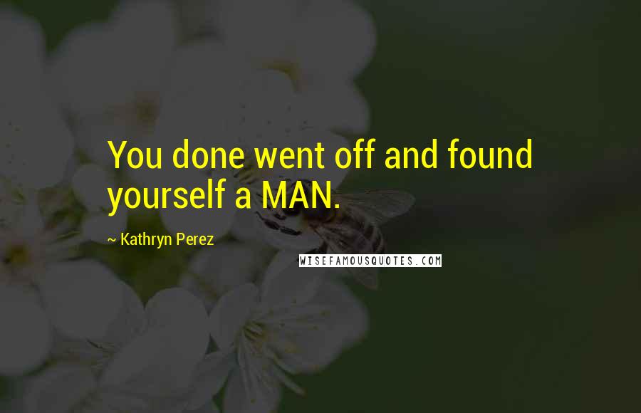 Kathryn Perez Quotes: You done went off and found yourself a MAN.