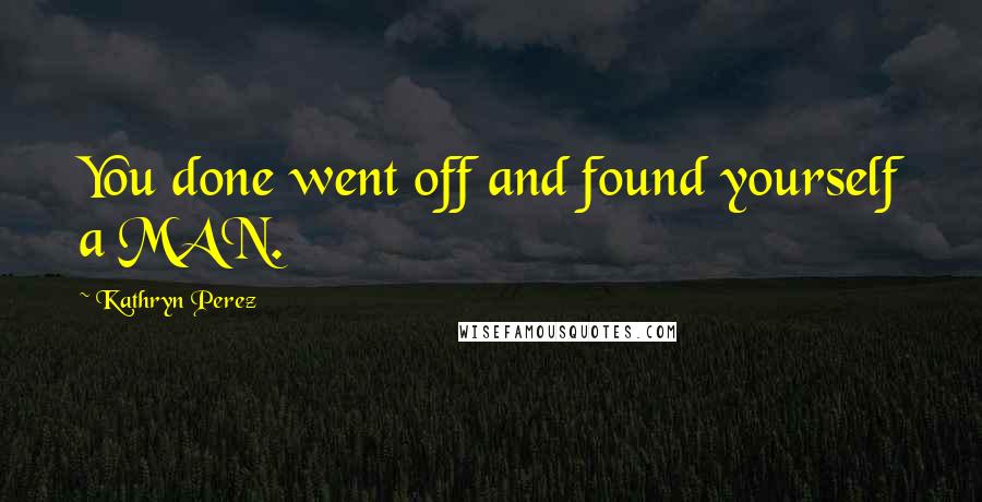 Kathryn Perez Quotes: You done went off and found yourself a MAN.