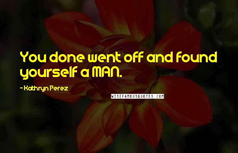 Kathryn Perez Quotes: You done went off and found yourself a MAN.