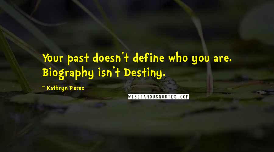 Kathryn Perez Quotes: Your past doesn't define who you are. Biography isn't Destiny.