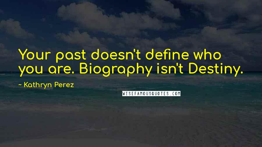 Kathryn Perez Quotes: Your past doesn't define who you are. Biography isn't Destiny.