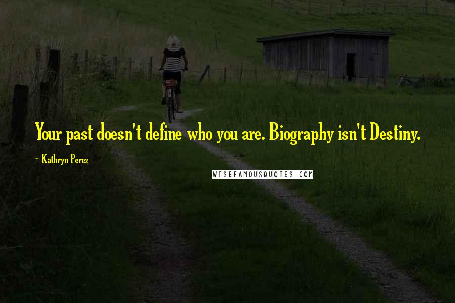 Kathryn Perez Quotes: Your past doesn't define who you are. Biography isn't Destiny.