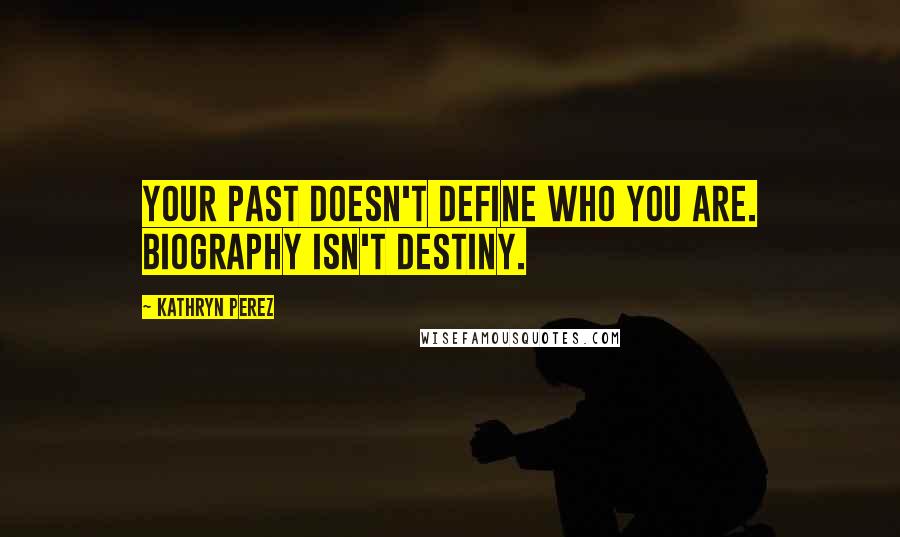 Kathryn Perez Quotes: Your past doesn't define who you are. Biography isn't Destiny.