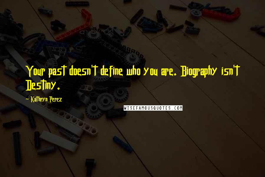 Kathryn Perez Quotes: Your past doesn't define who you are. Biography isn't Destiny.