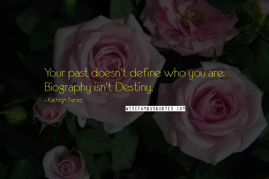 Kathryn Perez Quotes: Your past doesn't define who you are. Biography isn't Destiny.