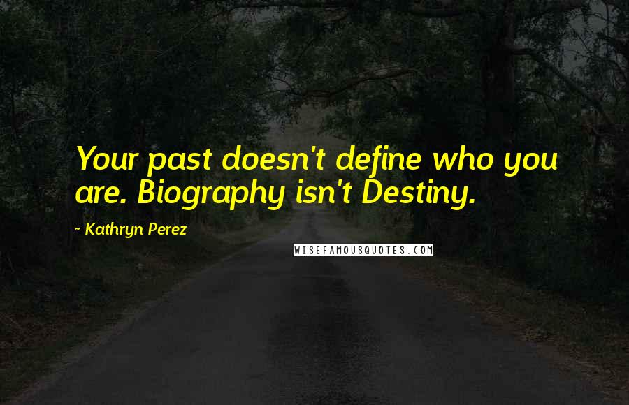 Kathryn Perez Quotes: Your past doesn't define who you are. Biography isn't Destiny.