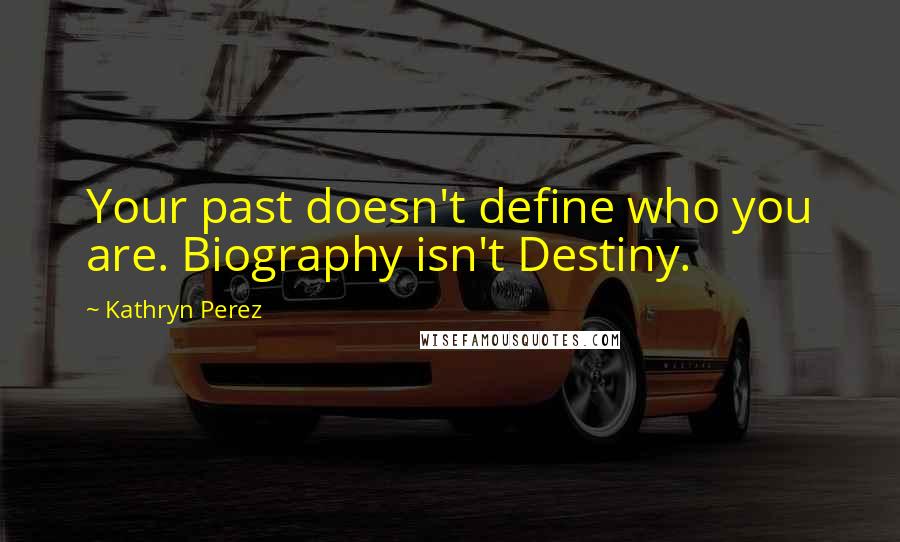 Kathryn Perez Quotes: Your past doesn't define who you are. Biography isn't Destiny.