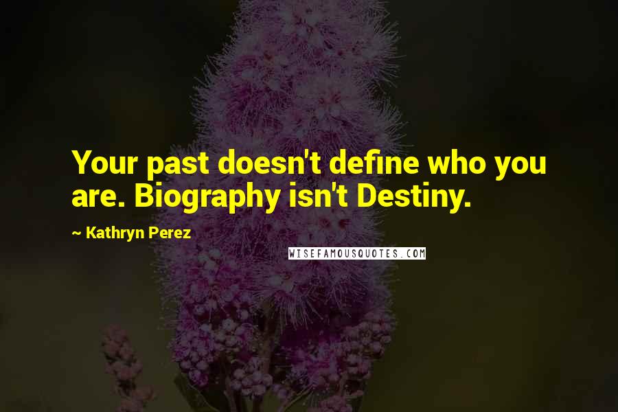 Kathryn Perez Quotes: Your past doesn't define who you are. Biography isn't Destiny.