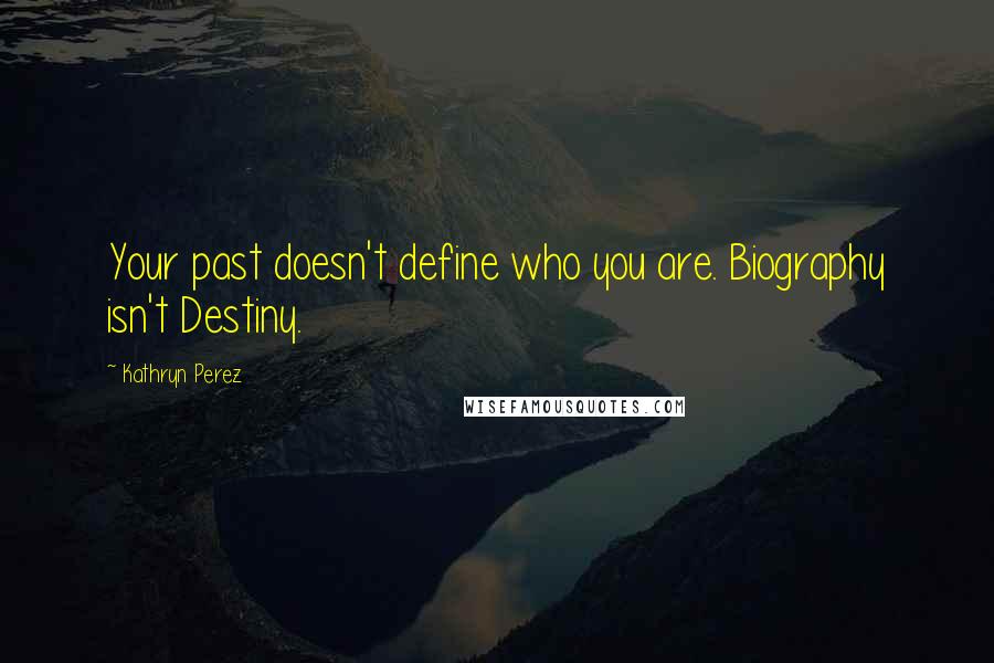 Kathryn Perez Quotes: Your past doesn't define who you are. Biography isn't Destiny.