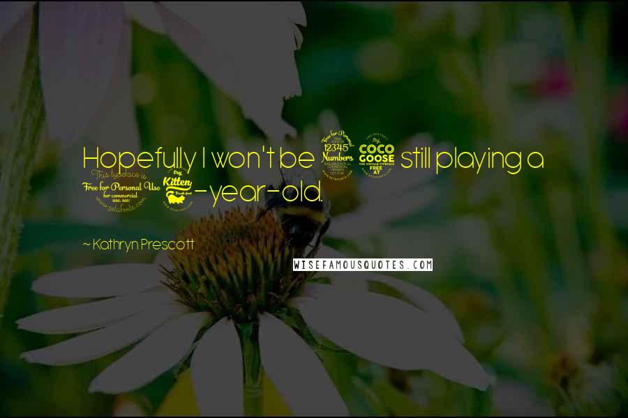Kathryn Prescott Quotes: Hopefully I won't be 35 still playing a 16-year-old.