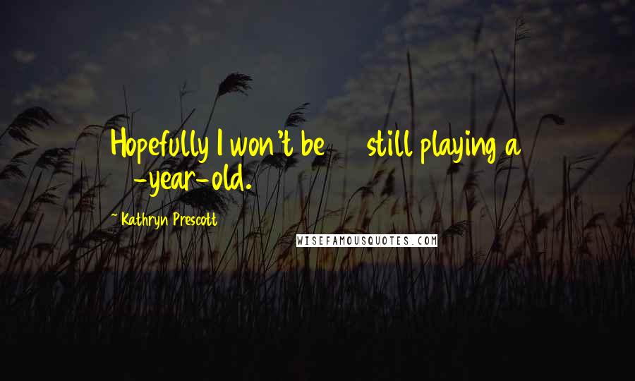 Kathryn Prescott Quotes: Hopefully I won't be 35 still playing a 16-year-old.