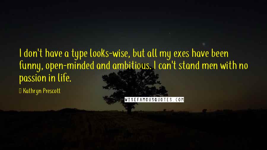 Kathryn Prescott Quotes: I don't have a type looks-wise, but all my exes have been funny, open-minded and ambitious. I can't stand men with no passion in life.