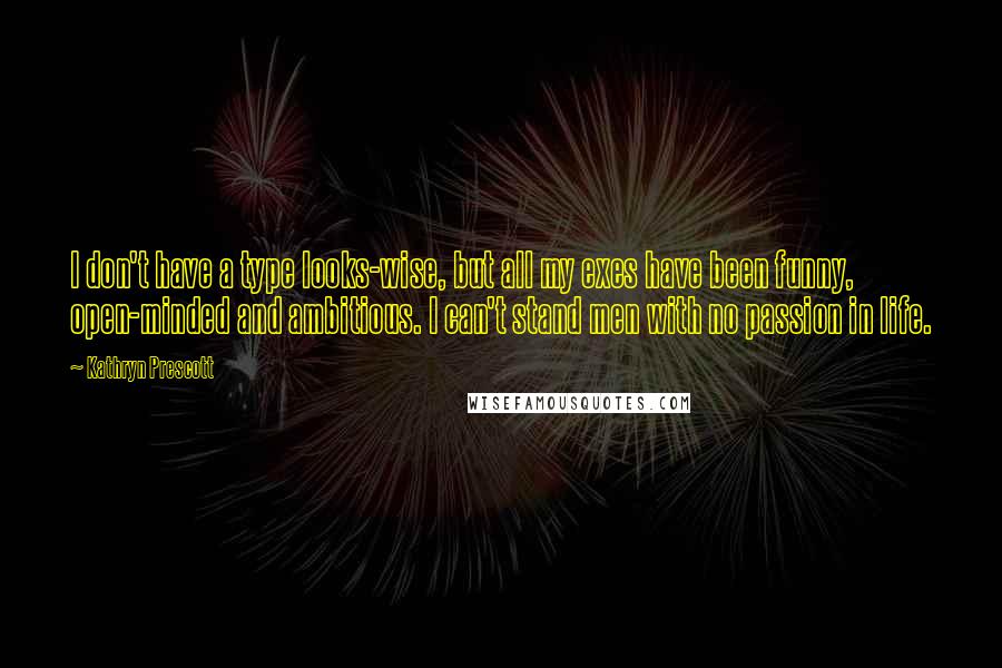 Kathryn Prescott Quotes: I don't have a type looks-wise, but all my exes have been funny, open-minded and ambitious. I can't stand men with no passion in life.