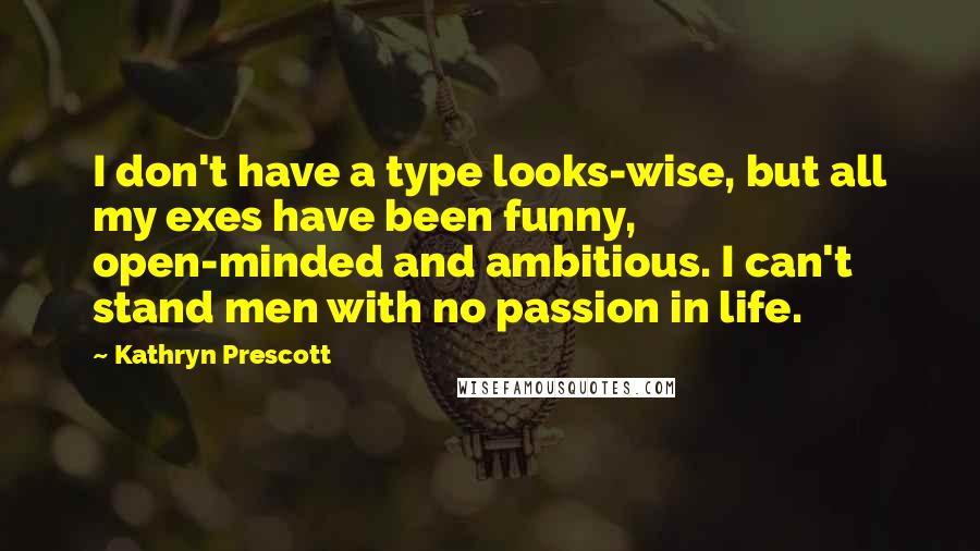 Kathryn Prescott Quotes: I don't have a type looks-wise, but all my exes have been funny, open-minded and ambitious. I can't stand men with no passion in life.