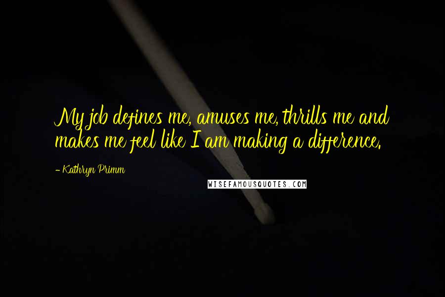 Kathryn Primm Quotes: My job defines me, amuses me, thrills me and makes me feel like I am making a difference.