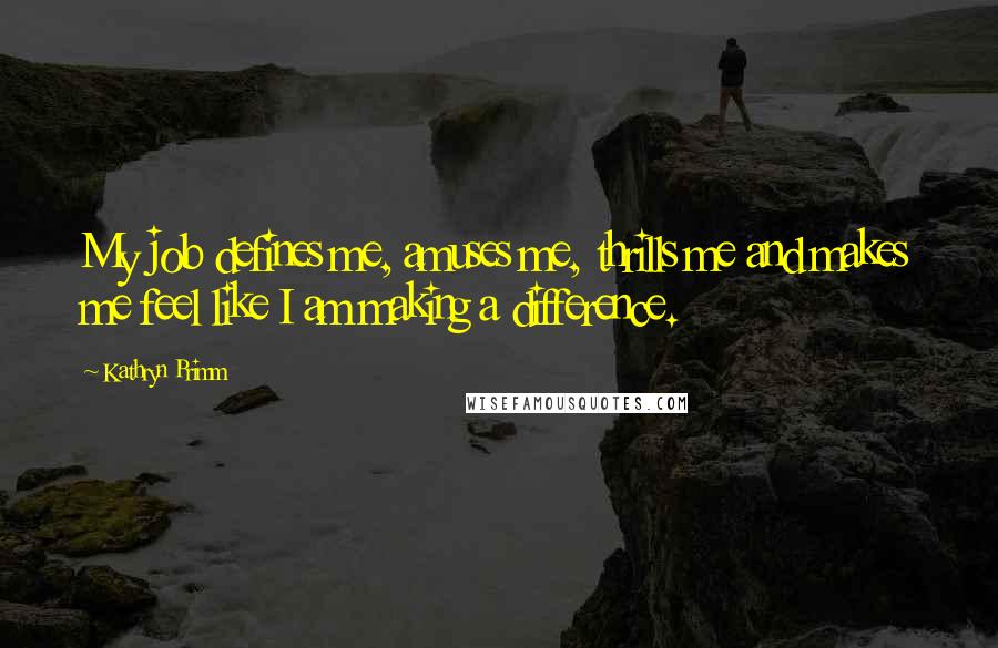 Kathryn Primm Quotes: My job defines me, amuses me, thrills me and makes me feel like I am making a difference.