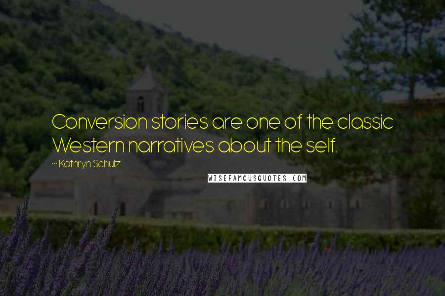 Kathryn Schulz Quotes: Conversion stories are one of the classic Western narratives about the self.