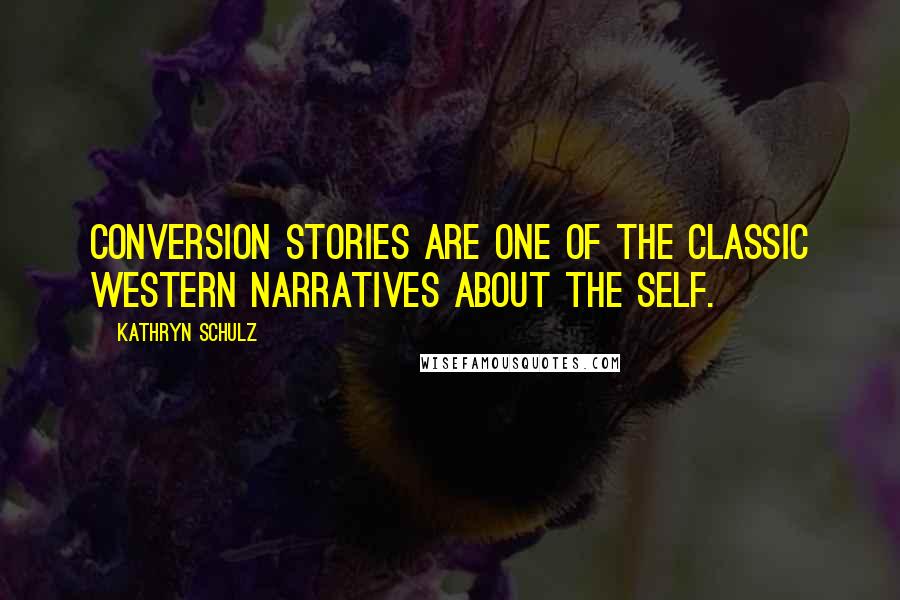 Kathryn Schulz Quotes: Conversion stories are one of the classic Western narratives about the self.