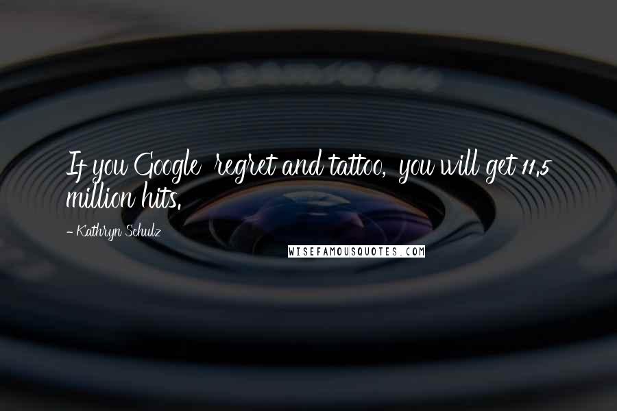 Kathryn Schulz Quotes: If you Google 'regret and tattoo,' you will get 11.5 million hits.