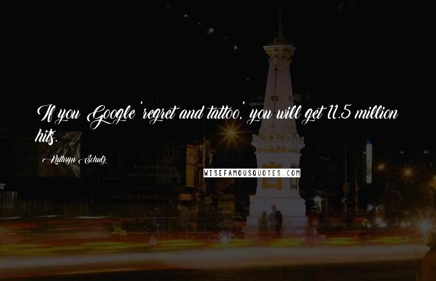 Kathryn Schulz Quotes: If you Google 'regret and tattoo,' you will get 11.5 million hits.