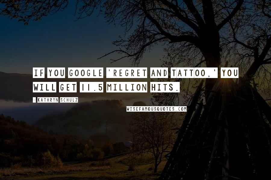 Kathryn Schulz Quotes: If you Google 'regret and tattoo,' you will get 11.5 million hits.
