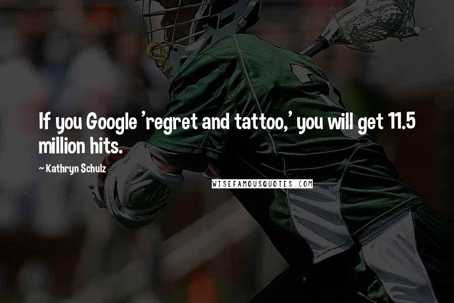 Kathryn Schulz Quotes: If you Google 'regret and tattoo,' you will get 11.5 million hits.