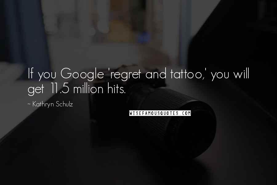 Kathryn Schulz Quotes: If you Google 'regret and tattoo,' you will get 11.5 million hits.