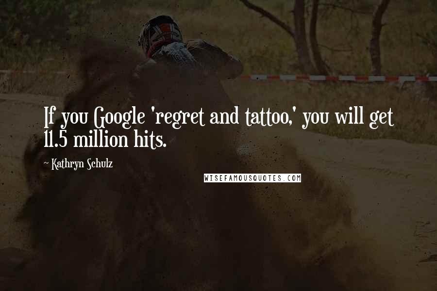 Kathryn Schulz Quotes: If you Google 'regret and tattoo,' you will get 11.5 million hits.