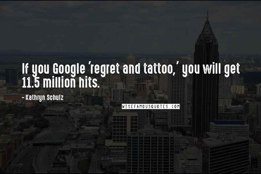 Kathryn Schulz Quotes: If you Google 'regret and tattoo,' you will get 11.5 million hits.