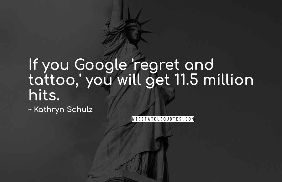 Kathryn Schulz Quotes: If you Google 'regret and tattoo,' you will get 11.5 million hits.