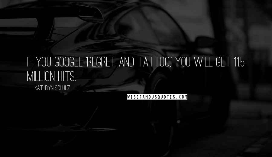 Kathryn Schulz Quotes: If you Google 'regret and tattoo,' you will get 11.5 million hits.