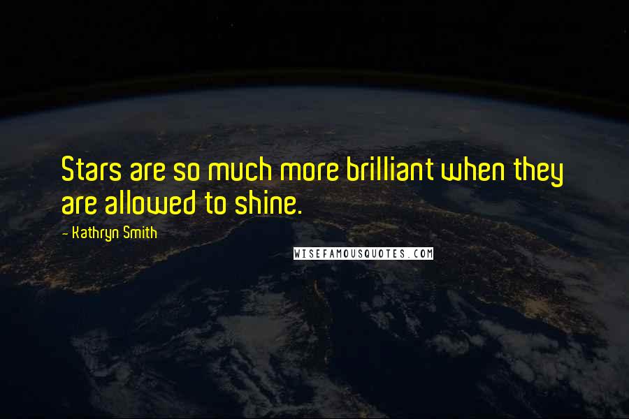 Kathryn Smith Quotes: Stars are so much more brilliant when they are allowed to shine.