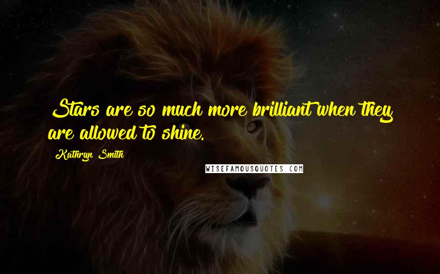 Kathryn Smith Quotes: Stars are so much more brilliant when they are allowed to shine.