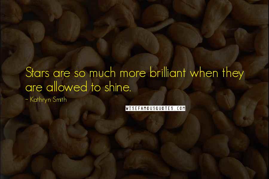 Kathryn Smith Quotes: Stars are so much more brilliant when they are allowed to shine.