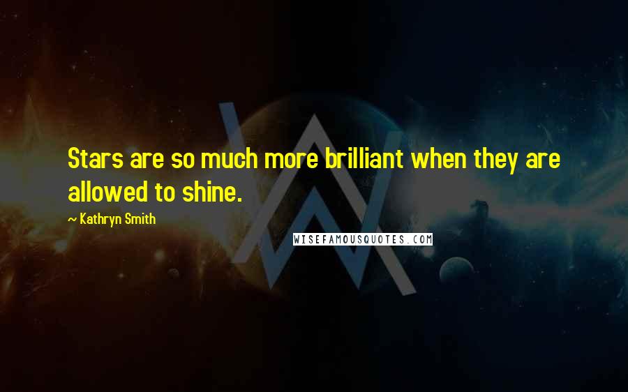 Kathryn Smith Quotes: Stars are so much more brilliant when they are allowed to shine.