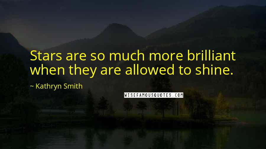 Kathryn Smith Quotes: Stars are so much more brilliant when they are allowed to shine.