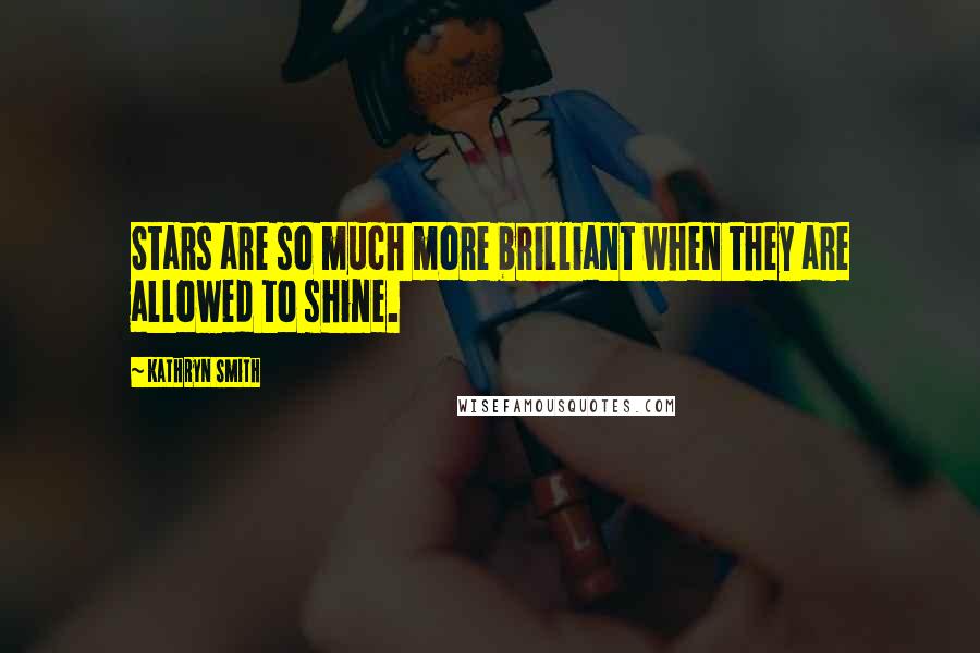 Kathryn Smith Quotes: Stars are so much more brilliant when they are allowed to shine.