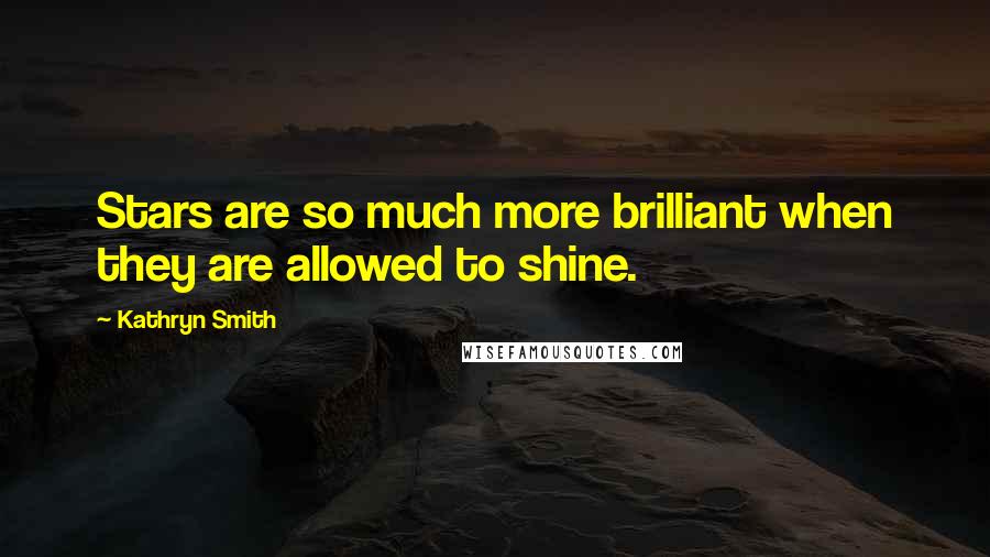 Kathryn Smith Quotes: Stars are so much more brilliant when they are allowed to shine.